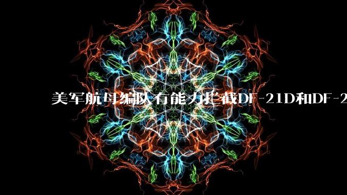 美军航母编队有能力拦截DF-21D和DF-26吗？